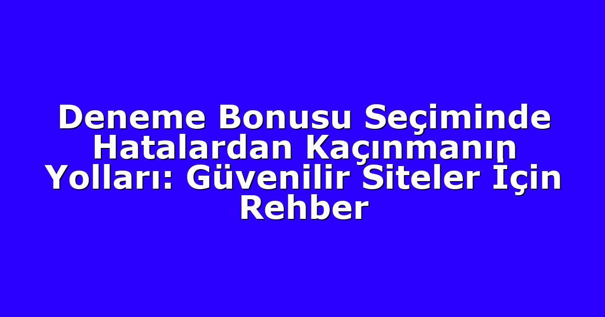 Deneme Bonusu Seçiminde Hatalardan Kaçınmanın Yolları: Güvenilir Siteler İçin Rehber