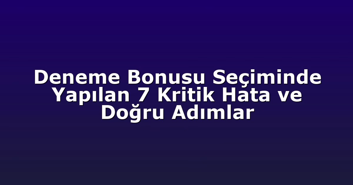 Deneme Bonusu Seçiminde Yapılan 7 Kritik Hata ve Doğru Adımlar