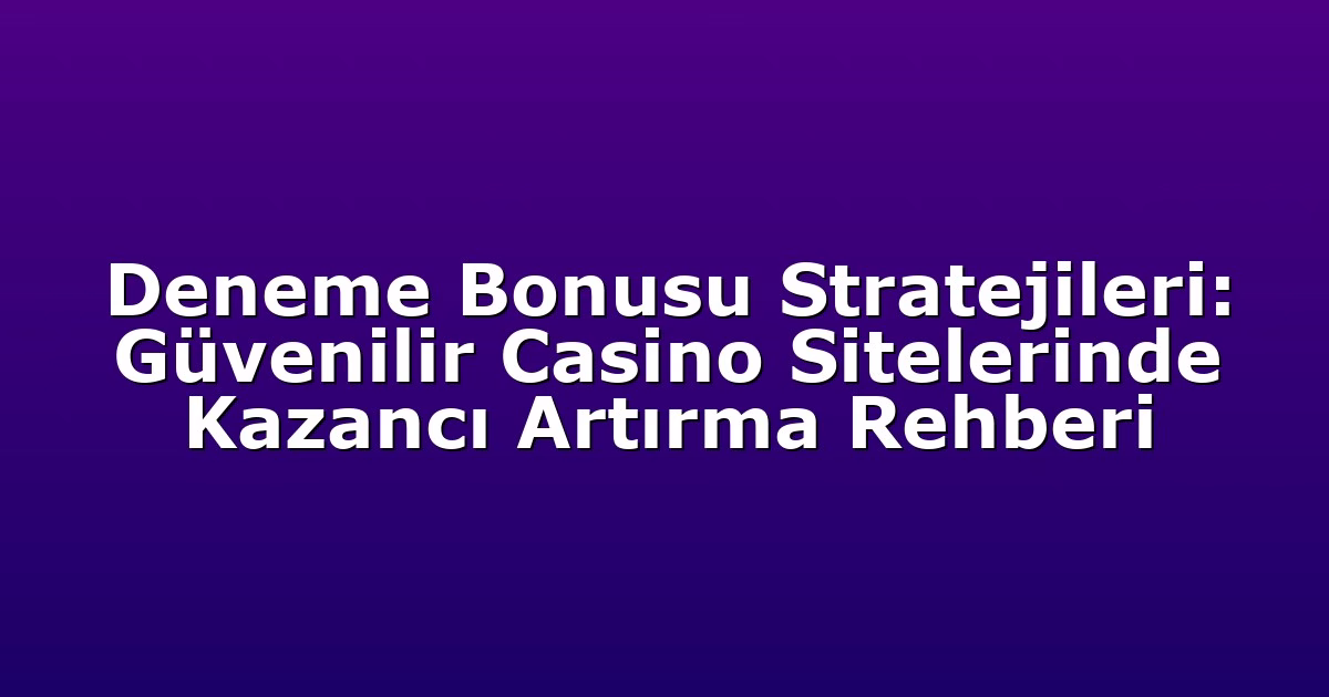 Deneme Bonusu Stratejileri: Güvenilir Casino Sitelerinde Kazancı Artırma Rehberi