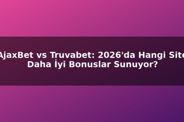 AjaxBet vs Truvabet: 2026’da Hangi Site Daha İyi Bonuslar Sunuyor?